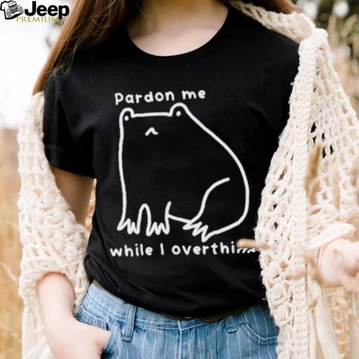 Pardon Me While I Overthink Shirt