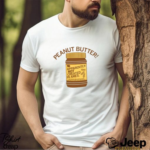 Peanut Butter Not Created In Ames Shirt