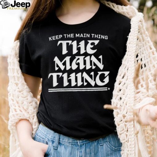 Philadelphia Eagles Keep The Main Thing Philly Shirt