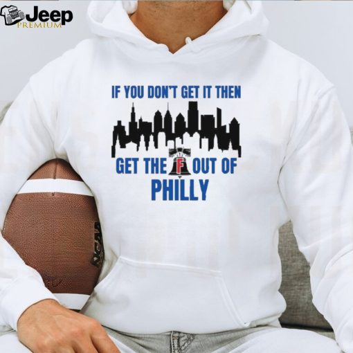 Philadelphia Phillies If You Don’t get in then Get the F Out of Philly Shirt