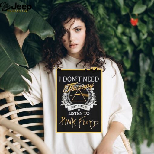 Pink Floyd Tee I Don’t Need Therapy I Just Need To Listen To Pink Floyd