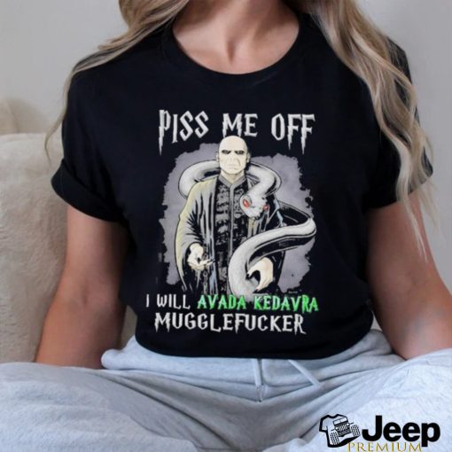 Piss me off I will avada kedavra mugglefuckser shirt