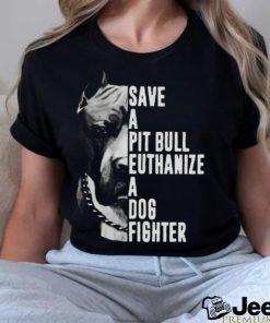 Pitbull save a pit bull euthanize a dog fighter shirt