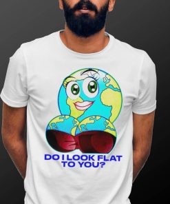 Planet do I look flat to you art shirt