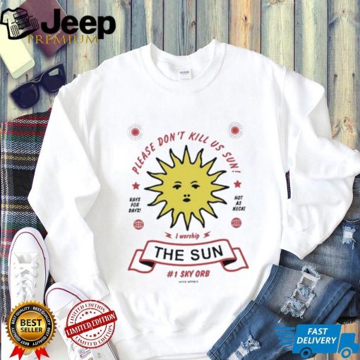 Please Don’t Kill Us Sun I Worship The Sun 1Sky Orb Since Always Shirt