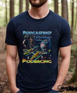 Podcasting I’d Rather Be Podracing Shirt