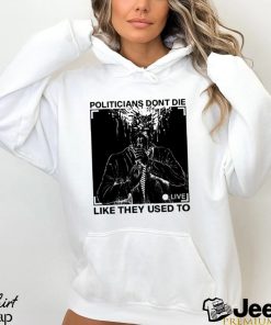 Politicians don’t die like they used to t shirt