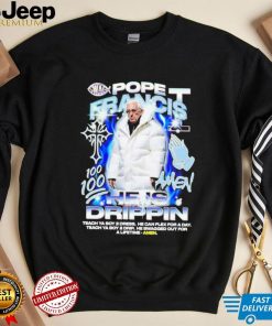 Pope Francis he is drippin shirt