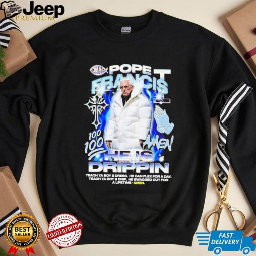 Pope Francis he is drippin shirt