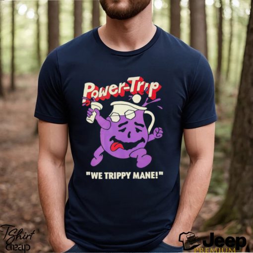 Power Trip We Trippy Mane You Say No To Drugs Power Trip C’aint shirt