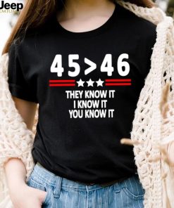 President 45th bester 46th they know it I know it you know it shirt