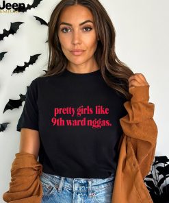 Pretty girls like 9th ward niggas shirt