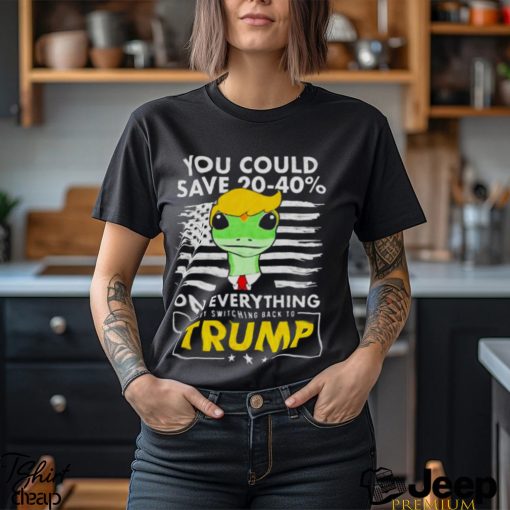 Pro Donald Trump Shirts You Could Save 20 40% By Switching Back To Trump shirt