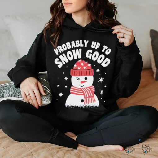 Probably up to snow good Christmas shirt