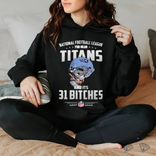 Product NFL You Mean Titans And Its 31 Bitches Tennessee shirt