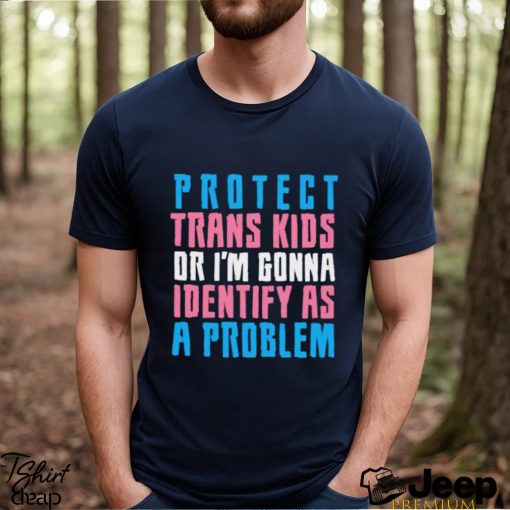 Protect trans kids or else shirt