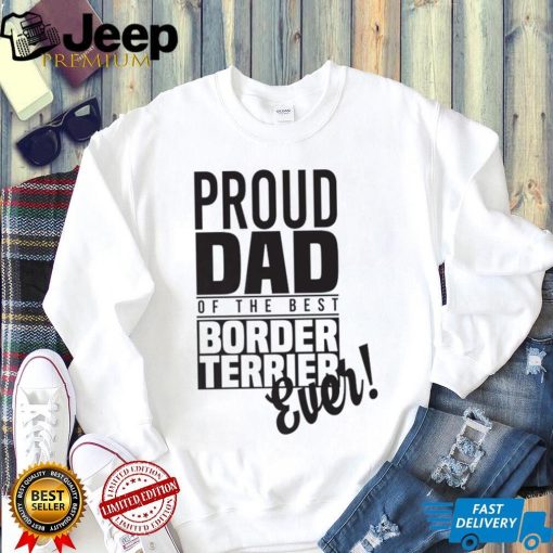 Proud Dad Of The Best Border Terrier Ever Dog Dad Gift Unisex Shirt