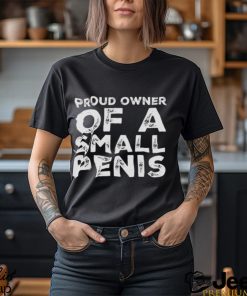 Proud Owner Of A Small Penis Funny shirt