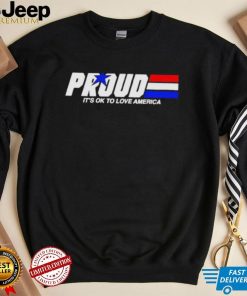 Proud it’s ok to love America pride shirt