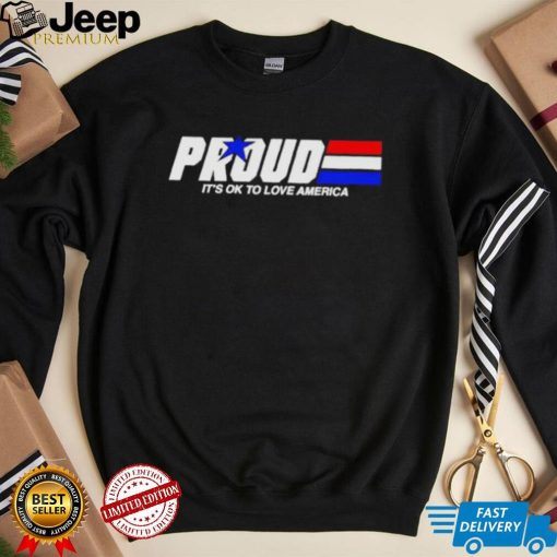 Proud it’s ok to love America pride shirt