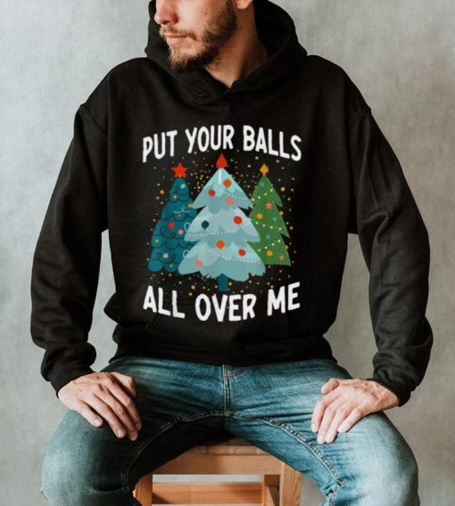 Put Your Balls All Over Me Funny Christmas Tree Xmas Shirt