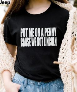 Put me on a penny cause we not Lincoln shirt