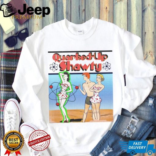 Quarked Up Shawty shirt