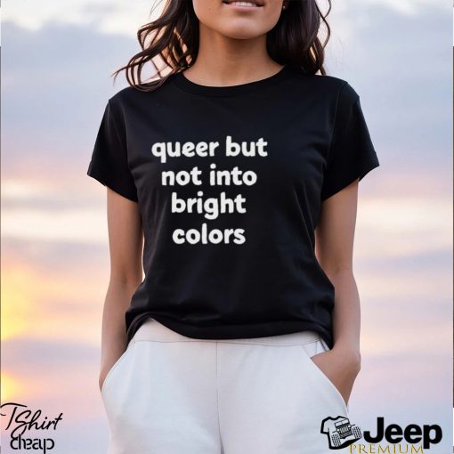 Queer But Not Into Bright Colors Shirt