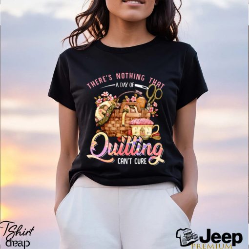 Quilting there's nothing that t shirt