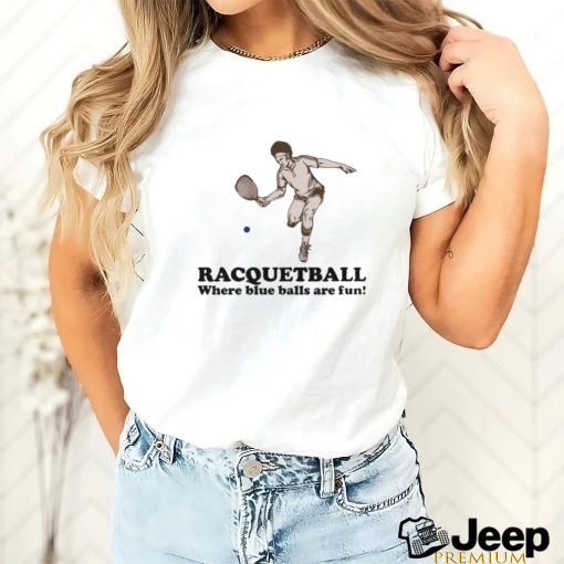 Racquetball where blue balls are fun shirt