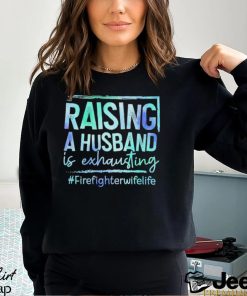 Raising A Husband is Exhausting Firefighter Wife Life shirt