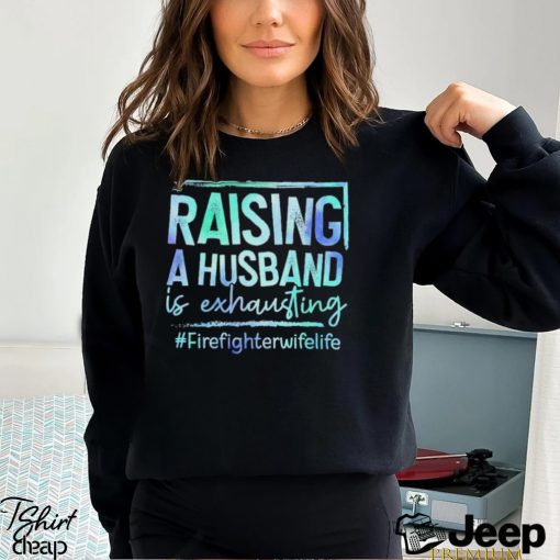 Raising A Husband is Exhausting Firefighter Wife Life shirt