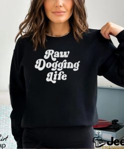 Raw Dogging Life Unisex Shirt