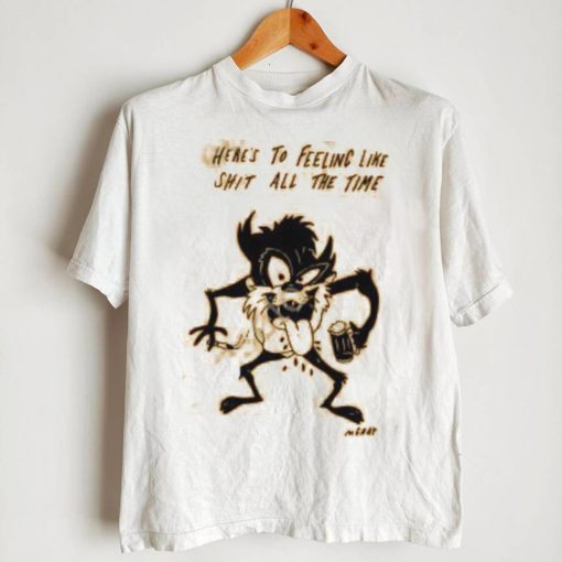 Reallygoodartist Here’s To Feeling Like Shit All The Time Shirt