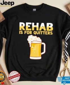 Rehab is for quitters beer shirt