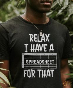 Relax I Have A Spreadsheet For That T Shirt