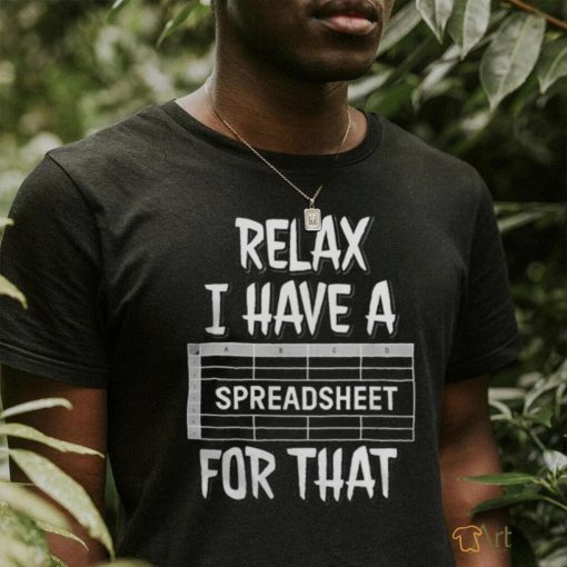 Relax I Have A Spreadsheet For That T Shirt