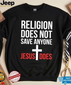 Religion does not save anyone Jesus does shirt