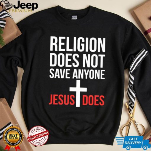 Religion does not save anyone Jesus does shirt