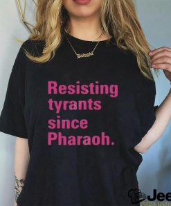Resisting tyrants since pharaoh t shirt