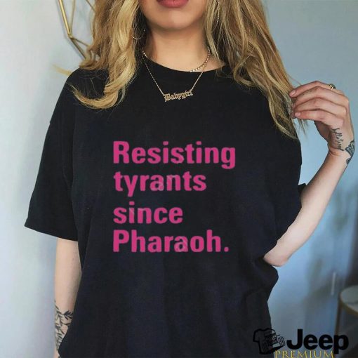 Resisting tyrants since pharaoh t shirt