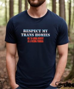 Respect My Trans Homies Or I’m Gonna Identify As A Fucking Problem Shirt