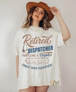 Retired Dispatcher Just Like A Regular Dispatcher Only Way Happier Shirt