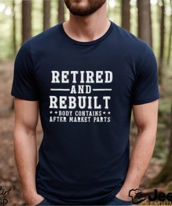 Retired and rebuilt body contains after market parts funny shirt