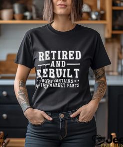 Retired And Rebuilt Body Contains After Market Parts Funny Shirt Teejeep