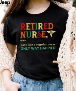 Retired nurse just like a regular nurse only way happier shirt