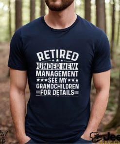 Retired under new management see my grandchildren for details funny shirt