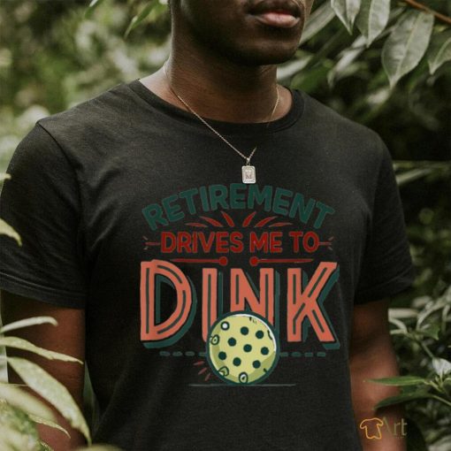 Retirement Drives Me To Dink Funny Pickleball Player Graphic T Shirt