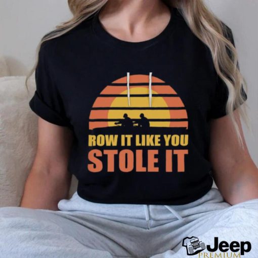 Row It Like You Stole It Rowing Regatta T Shirt