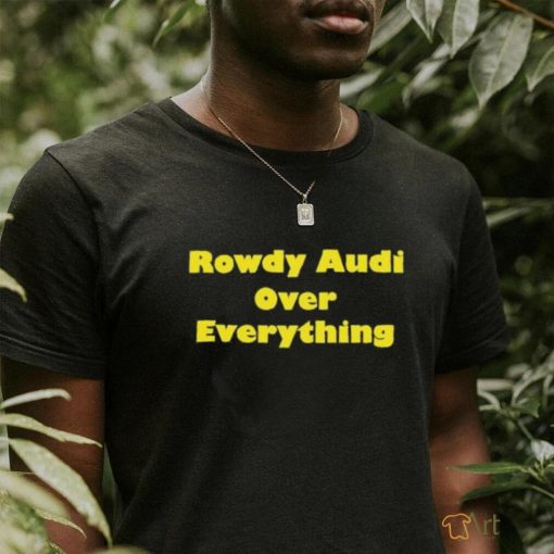 Rowdy Audi Over Everything shirt